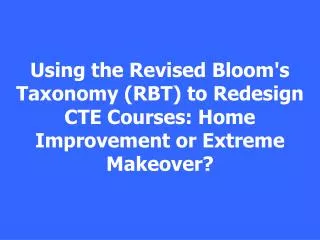 Using the Revised Bloom's Taxonomy (RBT) to Redesign CTE Courses: Home Improvement or Extreme Makeover?