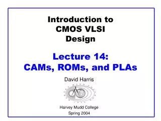 Introduction to CMOS VLSI Design Lecture 14: CAMs, ROMs, and PLAs