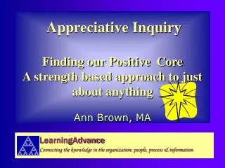 Appreciative Inquiry Finding our Positive Core A strength based approach to just about anything