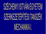SZÉCHENYI ISTVÁN EGYETEM SZERKEZETÉPÍTÉSI TANSZÉK MECHANIKA I. - slide 1