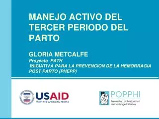 MANEJO ACTIVO DEL TERCER PERIODO DEL PARTO GLORIA METCALFE Proyecto PATH INICIATIV A PARA LA PREVENCION DE LA HEMORRAG