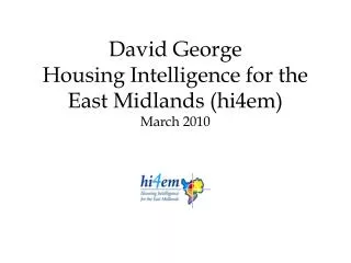 David George Housing Intelligence for the East Midlands (hi4em) March 2010