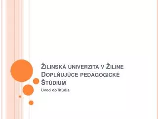 Žilinská univerzita v Žiline Doplňujúce pedagogické Štúdium