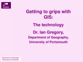 Getting to grips with GIS : The technology Dr. Ian Gregory, Department of Geography, University of Portsmouth