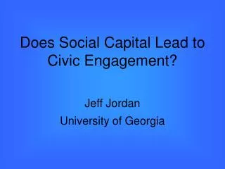 Does Social Capital Lead to Civic Engagement? Jeff Jordan University of Georgia