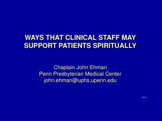 WAYS THAT CLINICAL STAFF MAY SUPPORT PATIENTS SPIRITUALLY Chaplain John Ehman Penn Presbyterian Medical Center john.ehma