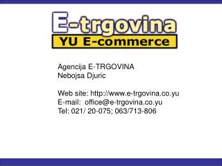 Agencija E-TRGOVINA Nebojsa Djuric Web site: http ://www.e-trgovina.co.yu E-mail: office@e-trgovina.co.yu Tel: 021/ 20
