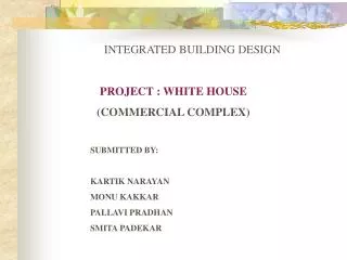 PROJECT : WHITE HOUSE (COMMERCIAL COMPLEX) SUBMITTED BY: KARTIK NARAYAN MONU KAKKAR PALLAVI PRADHAN SMITA PADEKAR
