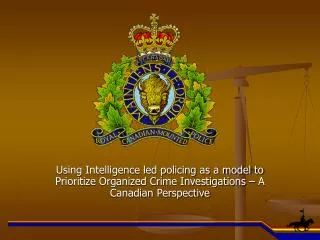 Using Intelligence led policing as a model to Prioritize Organized Crime Investigations – A Canadian Perspective