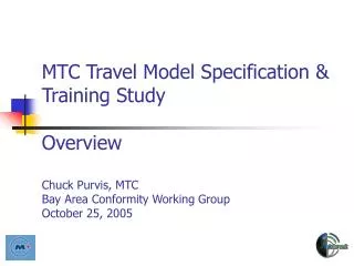 MTC Travel Model Specification &amp; Training Study Overview Chuck Purvis, MTC Bay Area Conformity Working Group October