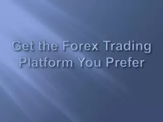 Get the Forex Trading Platform You Prefer