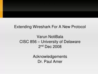 Extending Wireshark For A New Protocol Varun NotiBala CISC 856 – University of Delaware 2 nd Dec 2008 Acknowledgements