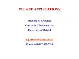 PAT AND APPLICATIONS Richard G Brereton Centre for Chemometrics University of Bristol r.g.brereton@bris.ac.uk Phone +44-