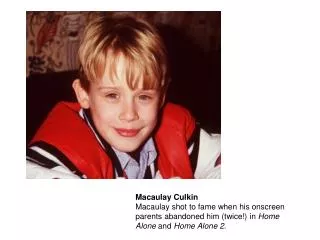 Macaulay Culkin Macaulay shot to fame when his onscreen parents abandoned him (twice!) in Home Alone and Home Alone 2