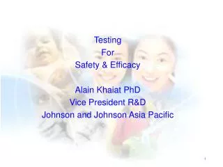 Testing For Safety &amp; Efficacy Alain Khaiat PhD Vice President R&amp;D Johnson and Johnson Asia Pacific