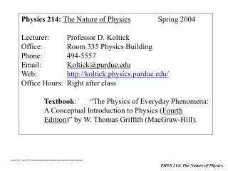 Physics 214: The Nature of Physics 		Spring 2004 Lecturer:	Professor D. Koltick Office:		Room 335 Physics Building Phone