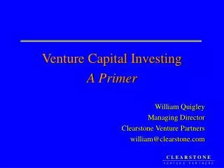 Venture Capital Investing A Primer William Quigley Managing Director Clearstone Venture Partners william@clearstone.com