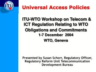 Universal Access Policies ITU-WTO Workshop on Telecom &amp; ICT Regulation Relating to WTO Obligations and Commitments 1