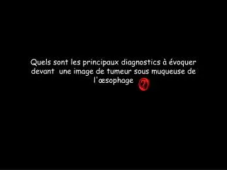 quels sont les principaux diagnostics voquer devant une image de tumeur sous muqueuse de l sophage