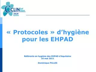 « Protocoles » d’hygiène pour les EHPAD Référents en hygiène des EHPAD d’Aquitaine 10 mai 2011 Dominique PILLES