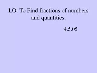 LO: To Find fractions of numbers and quantities.
