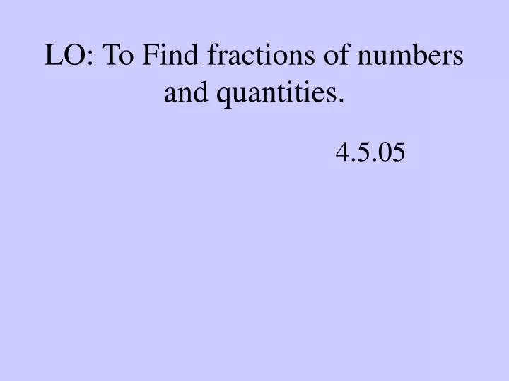 lo to find fractions of numbers and quantities