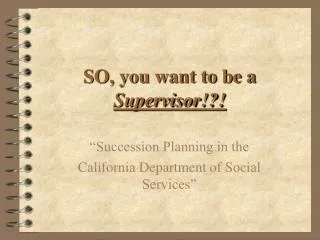 SO, you want to be a Supervisor!?!