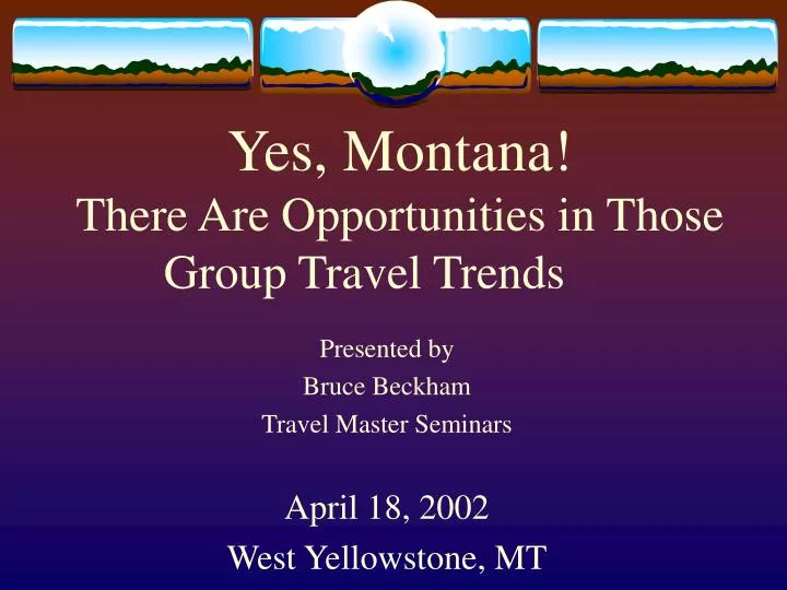 yes montana there are opportunities in those group travel trends