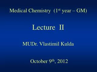 Medical Chemistry (1 st year – GM) Lecture II MUDr. Vlastimil Kulda October 9 th , 2012