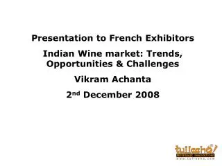 Presentation to French Exhibitors Indian Wine market: Trends, Opportunities &amp; Challenges Vikram Achanta 2 nd Dece