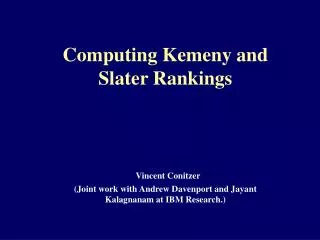 Computing Kemeny and Slater Rankings Vincent Conitzer (Joint work with Andrew Davenport and Jayant Kalagnanam at IBM Res