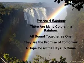 We Are A Rainbow There Are Many Colors in a Rainbow, All Bound Together as One. They are the Promise of Tomorrow, A Hop