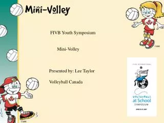FIVB Youth Symposium Mini-Volley Presented by: Lee Taylor Volleyball Canada
