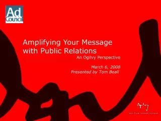 Amplifying Your Message with Public Relations An Ogilvy Perspective March 6, 2008 			Presented by Tom Beall