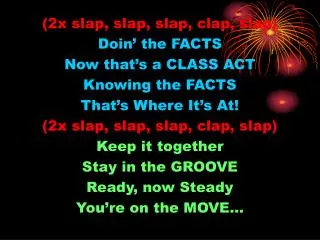 (2x slap, slap, slap, clap, slap) Doin’ the FACTS Now that’s a CLASS ACT Knowing the FACTS That’s Where It’s At! (2x sla