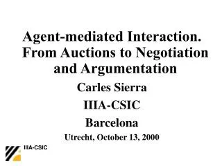 Agent-mediated Interaction. From Auctions to Negotiation and Argumentation Carles Sierra IIIA-CSIC Barcelona Utrecht, Oc