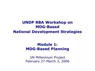 UNDP RBA Workshop on MDG-Based National Development Strategies Module 1: MDG-Based Planning UN Millennium Project Febru