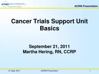 Cancer Trials Support Unit Basics September 21, 2011 Martha Hering, RN, CCRP