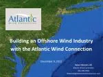 Building an Offshore Wind Industry with the Atlantic Wind Connection December 9, 2011 - slide 1