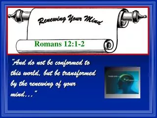 “And do not be conformed to this world, but be transformed by the renewing of your mind…”