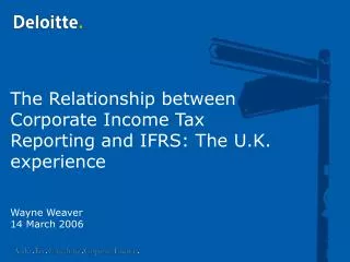 The Relationship between Corporate Income Tax Reporting and IFRS: The U.K. experience Wayne Weaver 14 March 2006