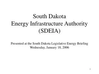 South Dakota Energy Infrastructure Authority (SDEIA) Presented at the South Dakota Legislative Energy Briefing Wednesday