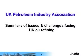 UK Petroleum Industry Association Summary of issues &amp; challenges facing UK oil refining