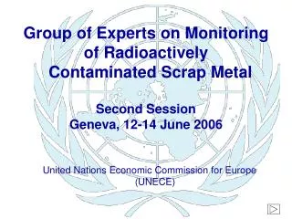 Group of Experts on Monitoring of Radioactively Contaminated Scrap Metal Second Session Geneva, 12-14 June 2006