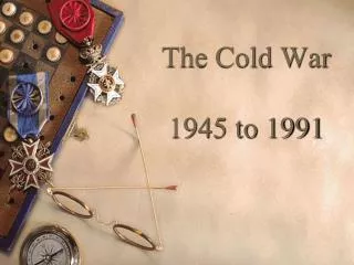 The Cold War 1945 to 1991