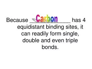 Because _____________ has 4 equidistant binding sites, it can readily form single, double and even triple bonds.