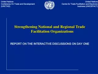 Strengthening National and Regional Trade Facilitation Organizations REPORT ON THE INTERACTIVE DISCUSSIONS ON DAY ONE