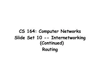 CS 164: Computer Networks Slide Set 10 -- Internetworking (Continued) Routing