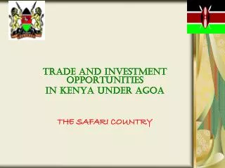 TRADE AND INVESTMENT OPPORTUNITIES IN KENYA UNDER AGOA THE SAFARI COUNTRY