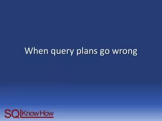 When query plans go wrong